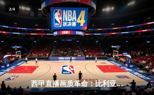 西甲直播画质革命：比利亚雷亚尔如何成为高清观赛新标杆？ - 2