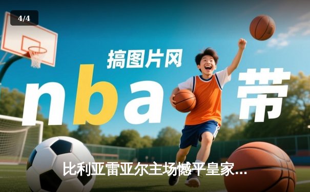 比利亚雷亚尔主场憾平皇家社会，争夺欧战席位关键战受阻 - 4