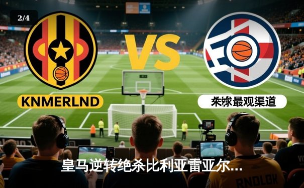 皇马逆转绝杀比利亚雷亚尔，贝林厄姆补时建功助球队登顶积分榜 - 2