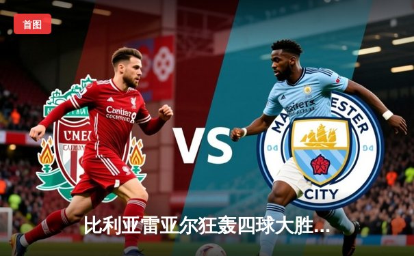 比利亚雷亚尔狂轰四球大胜，高清直播见证黄色潜水艇强势起航