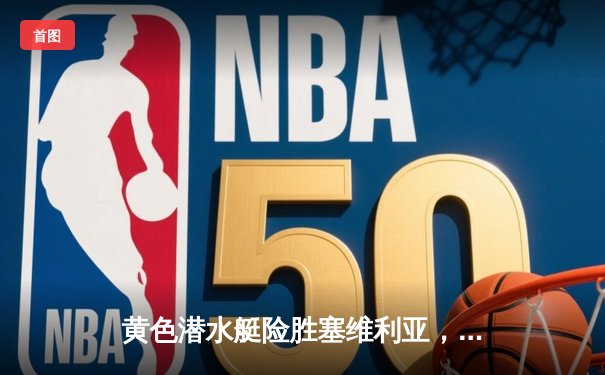 黄色潜水艇险胜塞维利亚，丹朱马绝杀锁定欧战关键三分