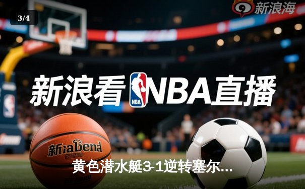 黄色潜水艇3-1逆转塞尔塔，丹朱马传射引领反击风暴 - 3
