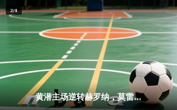 黄潜主场逆转赫罗纳，莫雷诺传射建功锁定胜局 - 2