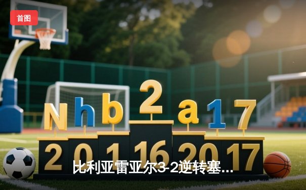 比利亚雷亚尔3-2逆转塞尔塔，莫雷诺绝杀点燃陶瓷球场