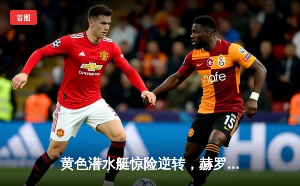 黄色潜水艇惊险逆转，赫罗纳主场2-1力擒比利亚雷亚尔