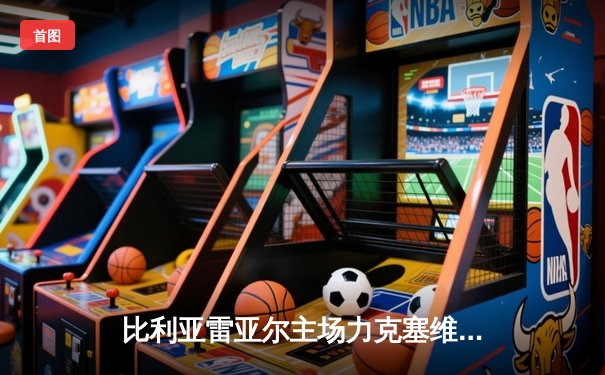 比利亚雷亚尔主场力克塞维利亚，丹朱马双响导演逆转好戏