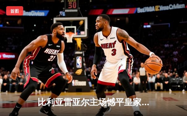 比利亚雷亚尔主场憾平皇家社会，欧战资格争夺悬念再起