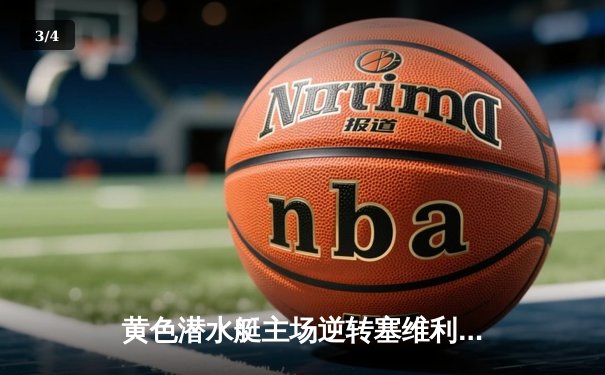 黄色潜水艇主场逆转塞维利亚，丹朱马梅开二度锁定胜局 - 3