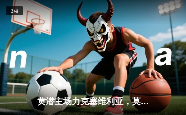 黄潜主场力克塞维利亚，莫雷诺双响锁定关键三分 - 2