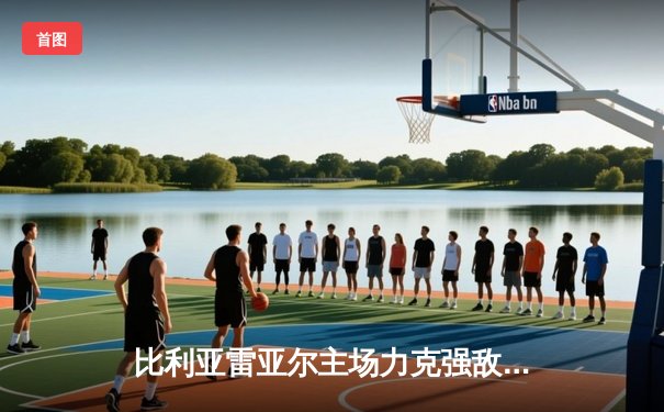 比利亚雷亚尔主场力克强敌，精彩赛事引领西甲欧战席位争夺战