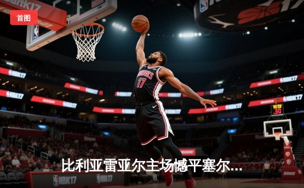 比利亚雷亚尔主场憾平塞尔塔，丹朱马独中两元难救主