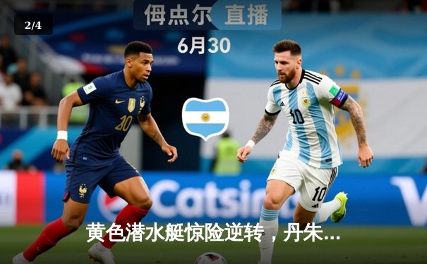 黄色潜水艇惊险逆转，丹朱马绝杀助比利亚雷亚尔2-1险胜赫塔菲 - 2