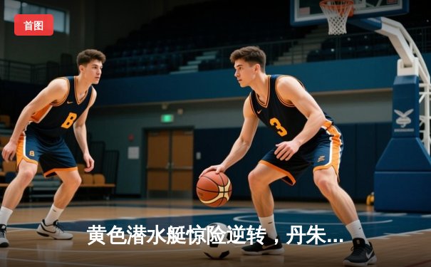 黄色潜水艇惊险逆转，丹朱马绝杀助比利亚雷亚尔2-1险胜赫塔菲