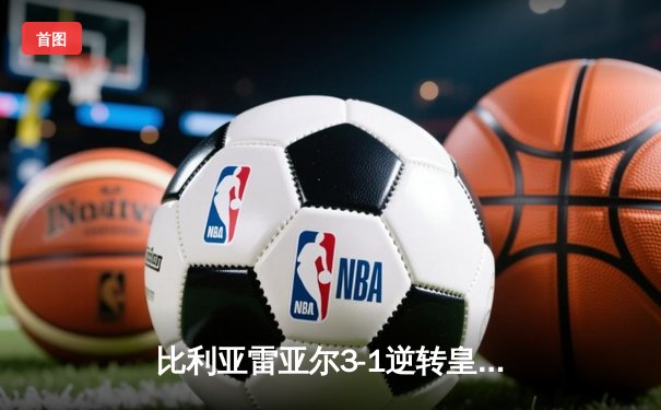 比利亚雷亚尔3-1逆转皇家社会，丹朱马双响锁定欧战席位