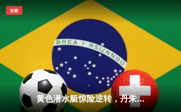 黄色潜水艇惊险逆转，丹朱马绝杀助比利亚雷亚尔2-1险胜赫塔菲