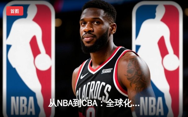 从NBA到CBA：全球化背景下篮球战术体系的融合与创新