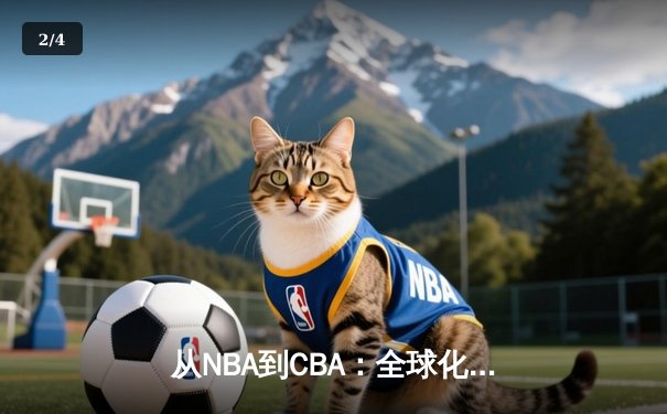 从NBA到CBA：全球化背景下篮球战术体系的融合与创新 - 2