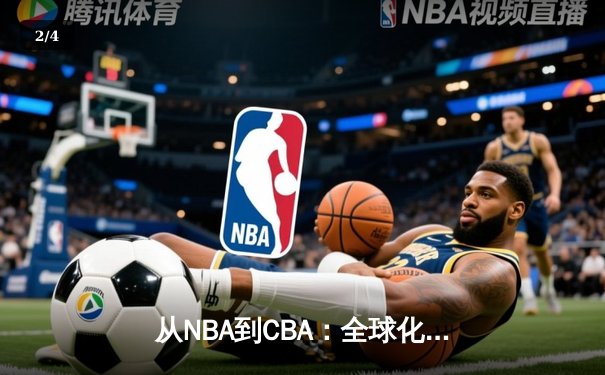 从NBA到CBA：全球化浪潮下中国篮球的文化融合与竞技突围 - 2
