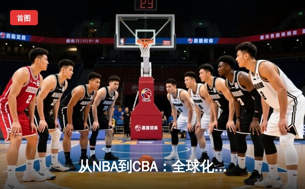 从NBA到CBA：全球化浪潮下中国篮球的文化融合与竞技突围