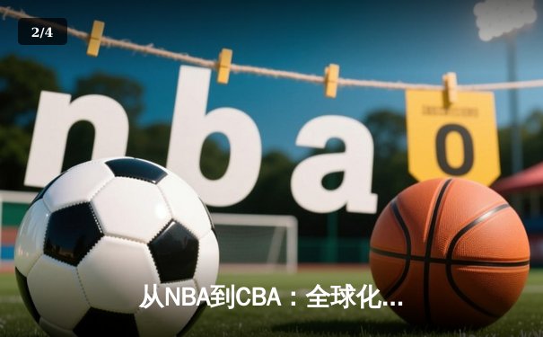 从NBA到CBA：全球化浪潮下中国篮球的文化融合与竞技突围 - 2