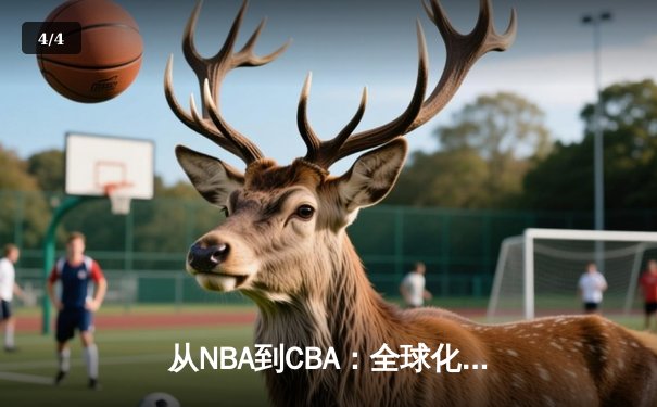 从NBA到CBA：全球化浪潮下中国篮球的文化融合与竞技突围 - 4